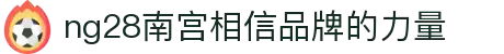 ng28(南宫)相信品牌的力量
